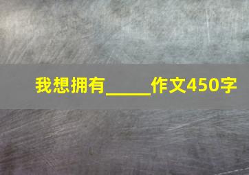 我想拥有_____作文450字