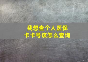 我想查个人医保卡卡号该怎么查询