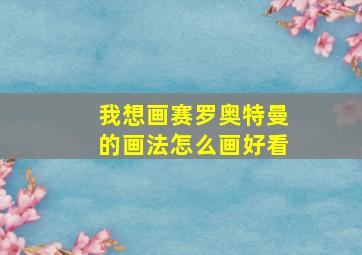 我想画赛罗奥特曼的画法怎么画好看