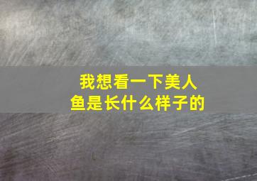 我想看一下美人鱼是长什么样子的