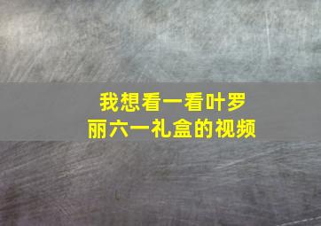 我想看一看叶罗丽六一礼盒的视频