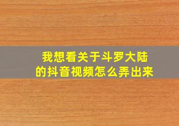 我想看关于斗罗大陆的抖音视频怎么弄出来