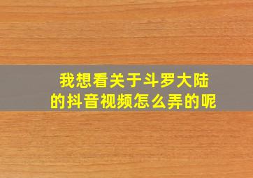 我想看关于斗罗大陆的抖音视频怎么弄的呢