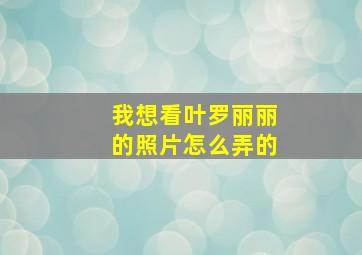 我想看叶罗丽丽的照片怎么弄的