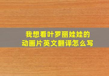 我想看叶罗丽娃娃的动画片英文翻译怎么写