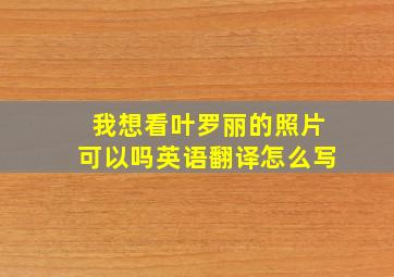 我想看叶罗丽的照片可以吗英语翻译怎么写