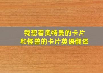 我想看奥特曼的卡片和怪兽的卡片英语翻译