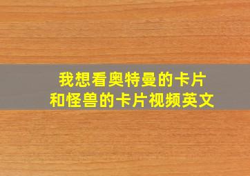 我想看奥特曼的卡片和怪兽的卡片视频英文