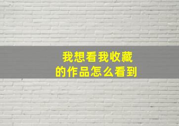 我想看我收藏的作品怎么看到