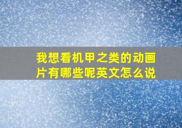 我想看机甲之类的动画片有哪些呢英文怎么说