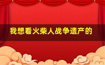 我想看火柴人战争遗产的