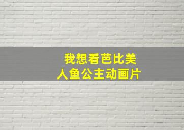 我想看芭比美人鱼公主动画片