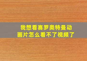 我想看赛罗奥特曼动画片怎么看不了视频了