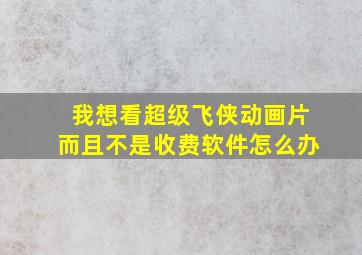 我想看超级飞侠动画片而且不是收费软件怎么办