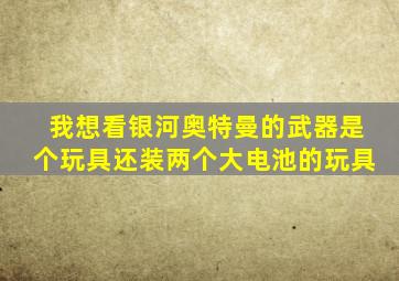 我想看银河奥特曼的武器是个玩具还装两个大电池的玩具