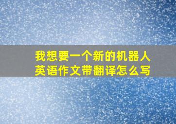 我想要一个新的机器人英语作文带翻译怎么写