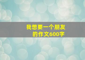 我想要一个朋友的作文600字