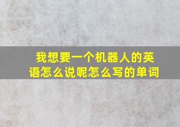 我想要一个机器人的英语怎么说呢怎么写的单词