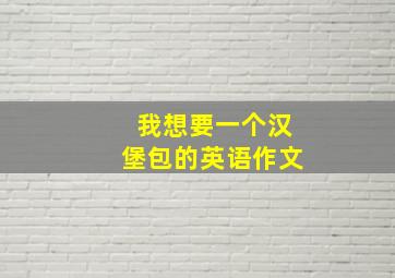 我想要一个汉堡包的英语作文