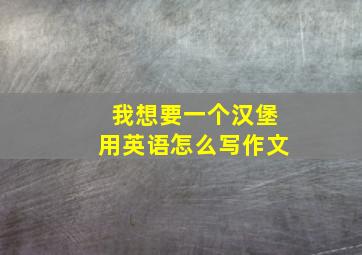 我想要一个汉堡用英语怎么写作文