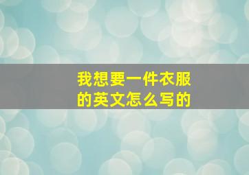 我想要一件衣服的英文怎么写的