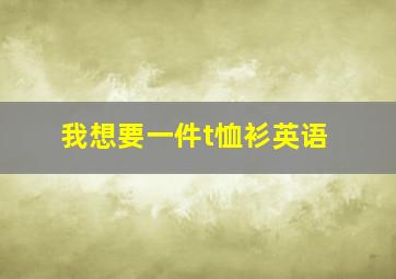 我想要一件t恤衫英语