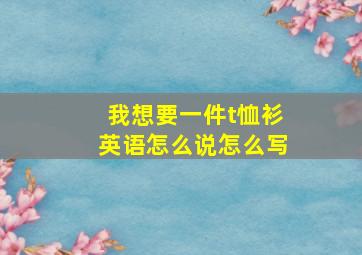 我想要一件t恤衫英语怎么说怎么写