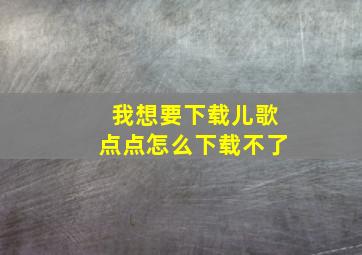 我想要下载儿歌点点怎么下载不了