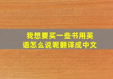 我想要买一些书用英语怎么说呢翻译成中文