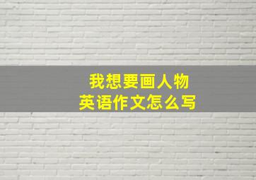 我想要画人物英语作文怎么写