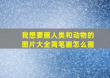 我想要画人类和动物的图片大全简笔画怎么画