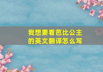 我想要看芭比公主的英文翻译怎么写