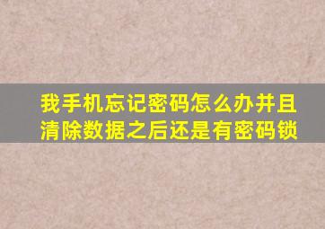 我手机忘记密码怎么办并且清除数据之后还是有密码锁