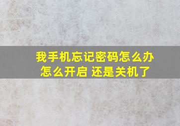 我手机忘记密码怎么办 怎么开启 还是关机了