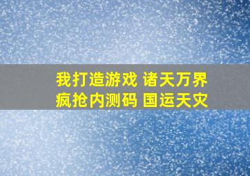 我打造游戏 诸天万界疯抢内测码 国运天灾