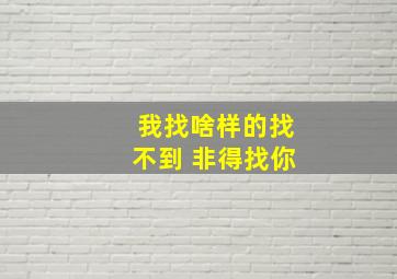 我找啥样的找不到 非得找你