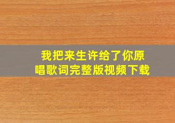 我把来生许给了你原唱歌词完整版视频下载