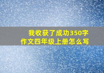 我收获了成功350字作文四年级上册怎么写