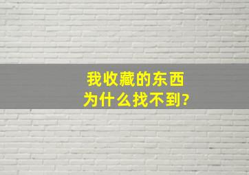 我收藏的东西为什么找不到?