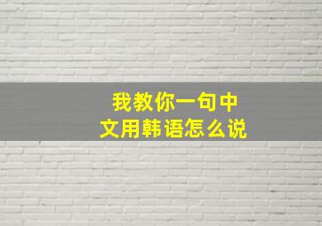 我教你一句中文用韩语怎么说