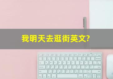 我明天去逛街英文?