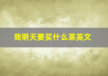 我明天要买什么菜英文