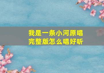 我是一条小河原唱完整版怎么唱好听