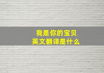 我是你的宝贝英文翻译是什么