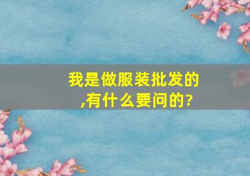 我是做服装批发的,有什么要问的?