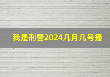 我是刑警2024几月几号播