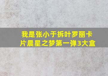 我是张小于拆叶罗丽卡片晨星之梦第一弹3大盒