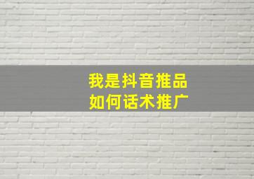 我是抖音推品 如何话术推广