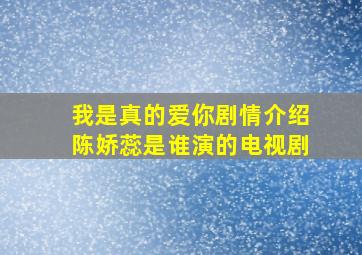 我是真的爱你剧情介绍陈娇蕊是谁演的电视剧