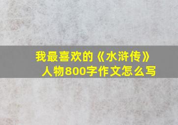 我最喜欢的《水浒传》人物800字作文怎么写